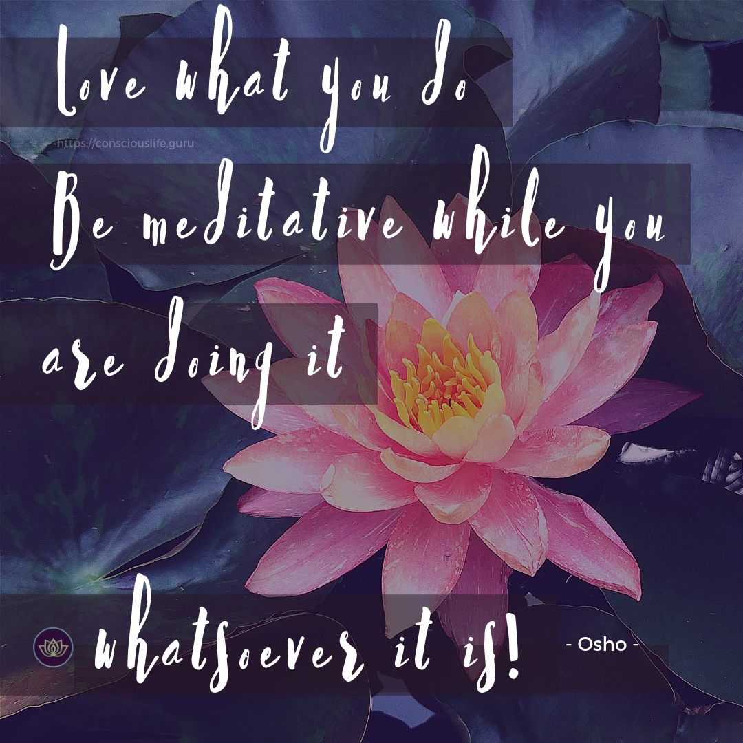 Love what you do, be meditative while you are doing it whatsoever it is! - Osho quote