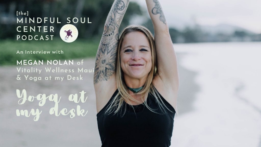 Yoga at my desk with Megan Nolan of Vitality Wellness Maui on the Mindful Soul Center Podcast