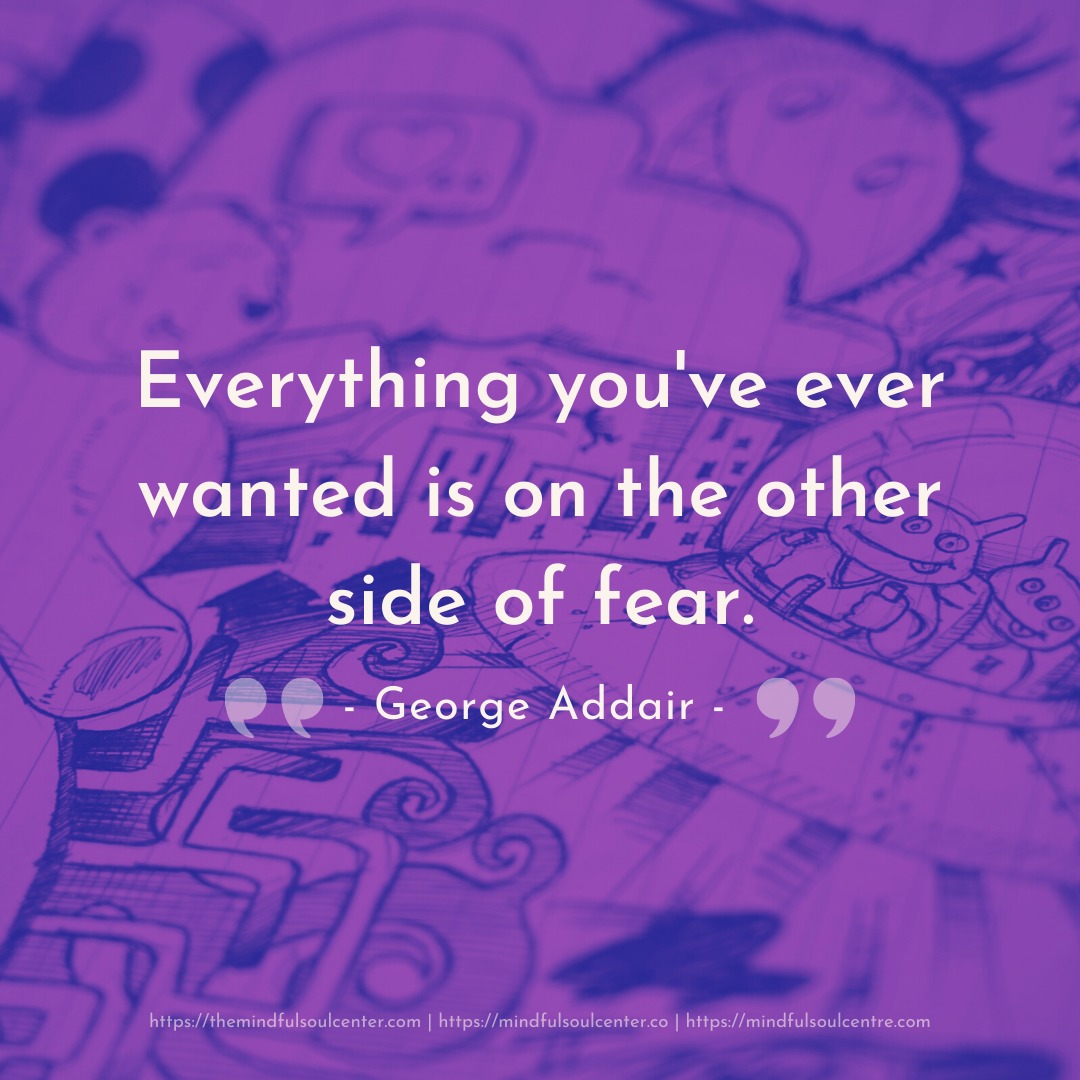Everything you've ever wanted is on the other side of fear. - George Addair