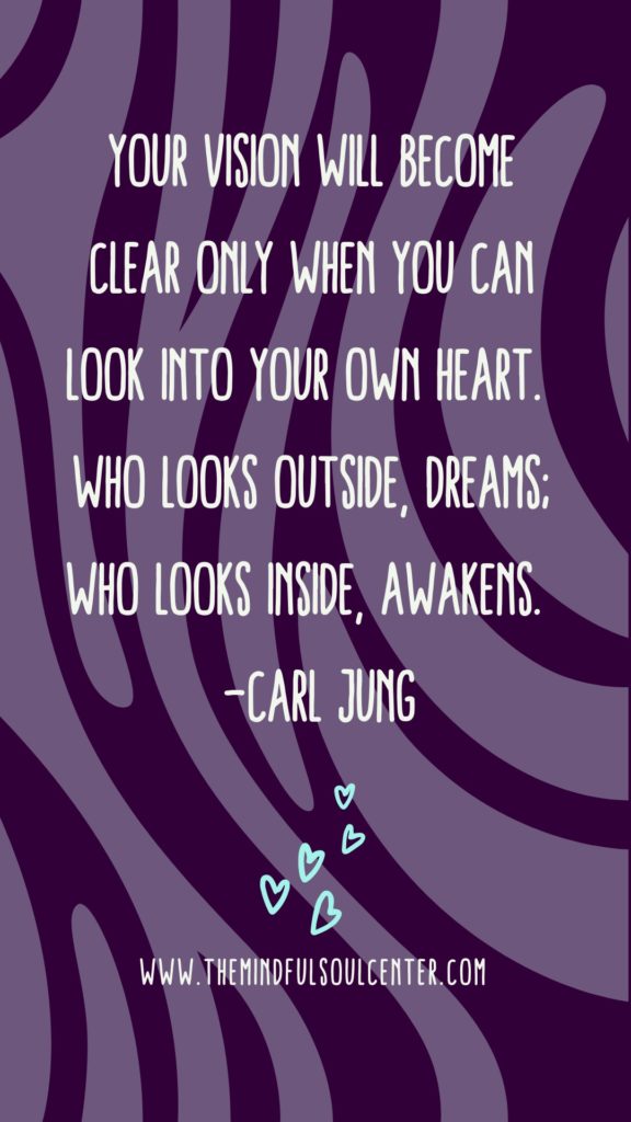 Your vision will become clear only when you can look into your own heart. Who looks outside, dreams; who looks inside, awakens. -Carl Jung